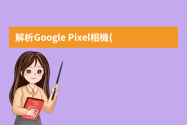 解析Google Pixel相機(jī)原理 Pixel 3、Pixel 3a單鏡頭相機(jī)為什么這么強(qiáng)？